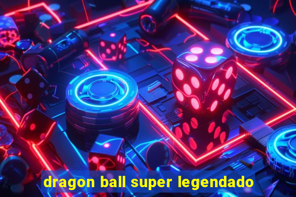 dragon ball super legendado